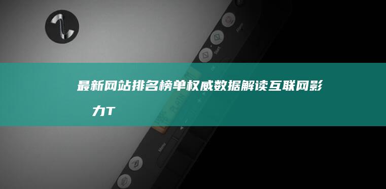 最新网站排名榜单：权威数据解读互联网影响力TOP10